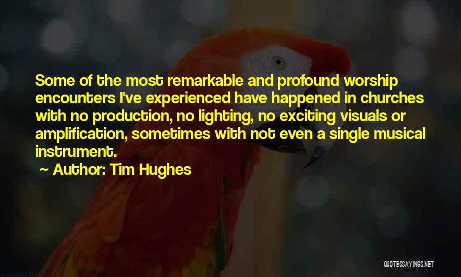 Tim Hughes Quotes: Some Of The Most Remarkable And Profound Worship Encounters I've Experienced Have Happened In Churches With No Production, No Lighting,