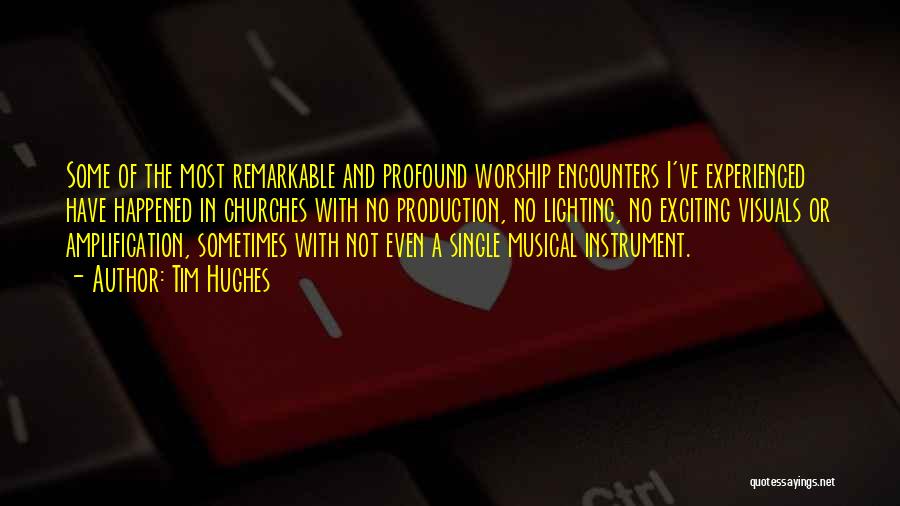 Tim Hughes Quotes: Some Of The Most Remarkable And Profound Worship Encounters I've Experienced Have Happened In Churches With No Production, No Lighting,