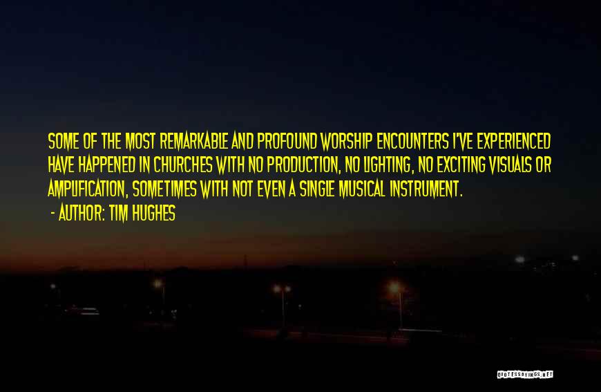 Tim Hughes Quotes: Some Of The Most Remarkable And Profound Worship Encounters I've Experienced Have Happened In Churches With No Production, No Lighting,