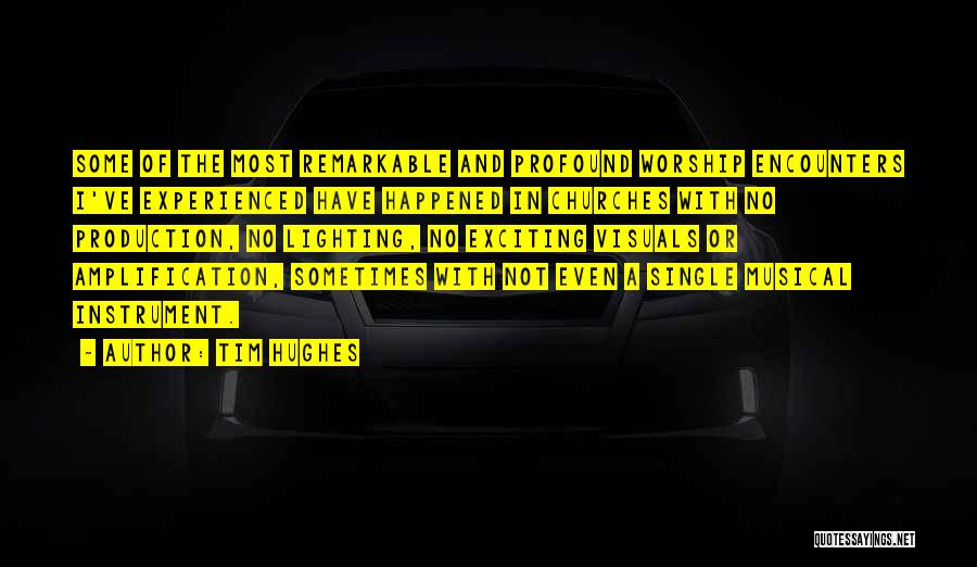 Tim Hughes Quotes: Some Of The Most Remarkable And Profound Worship Encounters I've Experienced Have Happened In Churches With No Production, No Lighting,