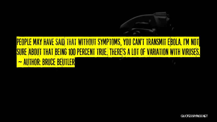 Bruce Beutler Quotes: People May Have Said That Without Symptoms, You Can't Transmit Ebola. I'm Not Sure About That Being 100 Percent True.