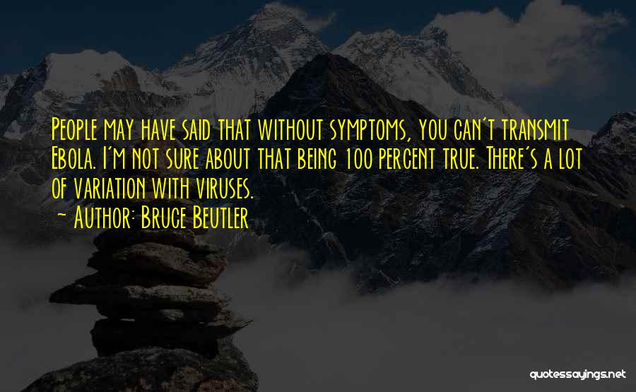 Bruce Beutler Quotes: People May Have Said That Without Symptoms, You Can't Transmit Ebola. I'm Not Sure About That Being 100 Percent True.