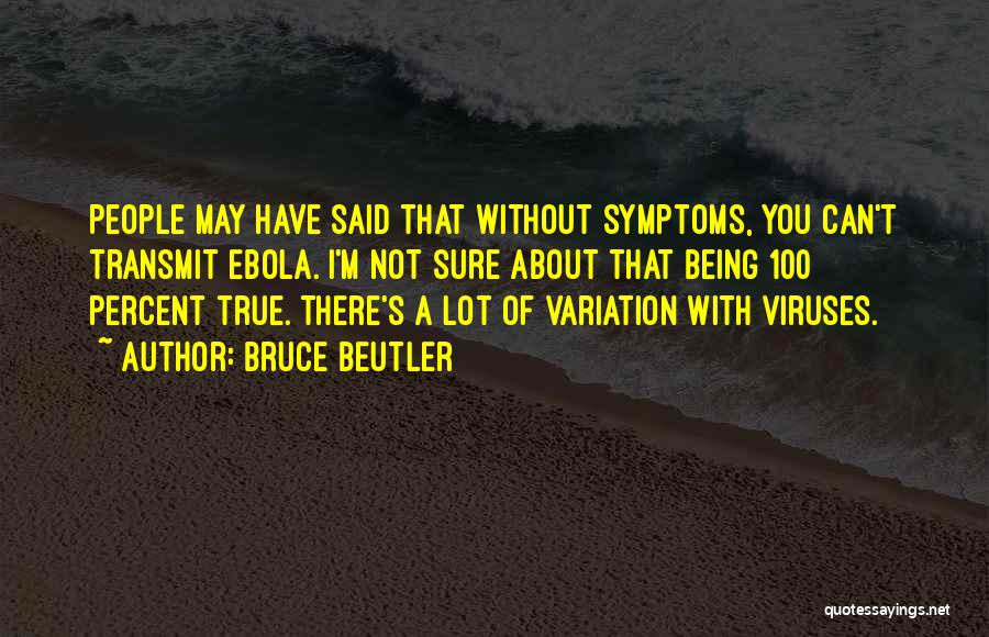 Bruce Beutler Quotes: People May Have Said That Without Symptoms, You Can't Transmit Ebola. I'm Not Sure About That Being 100 Percent True.