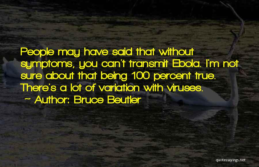 Bruce Beutler Quotes: People May Have Said That Without Symptoms, You Can't Transmit Ebola. I'm Not Sure About That Being 100 Percent True.