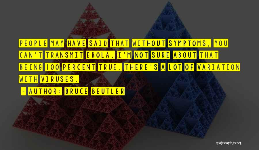 Bruce Beutler Quotes: People May Have Said That Without Symptoms, You Can't Transmit Ebola. I'm Not Sure About That Being 100 Percent True.