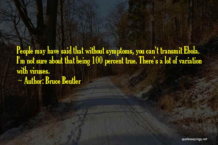 Bruce Beutler Quotes: People May Have Said That Without Symptoms, You Can't Transmit Ebola. I'm Not Sure About That Being 100 Percent True.