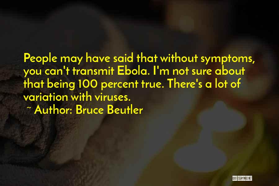 Bruce Beutler Quotes: People May Have Said That Without Symptoms, You Can't Transmit Ebola. I'm Not Sure About That Being 100 Percent True.