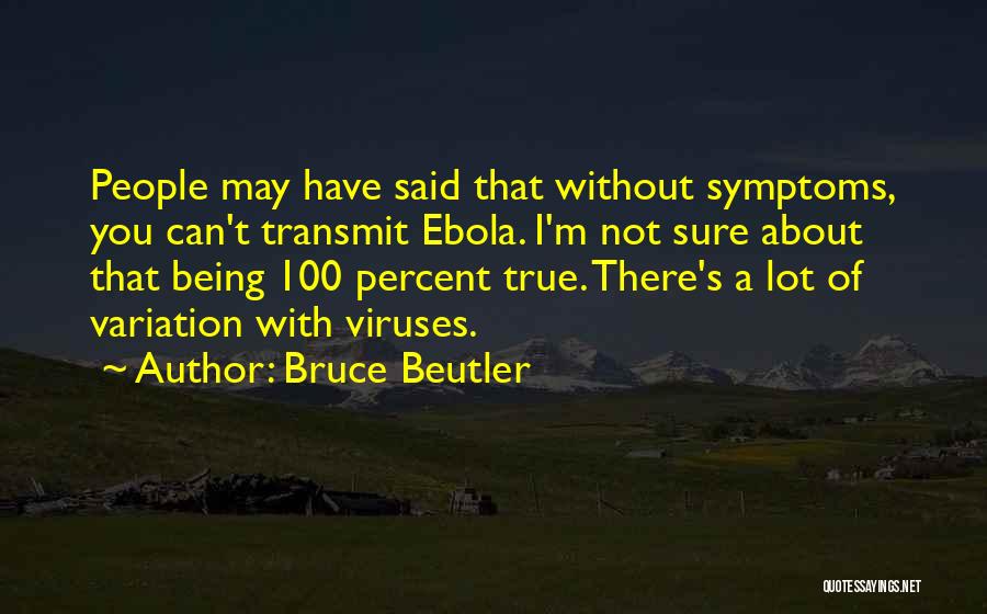 Bruce Beutler Quotes: People May Have Said That Without Symptoms, You Can't Transmit Ebola. I'm Not Sure About That Being 100 Percent True.