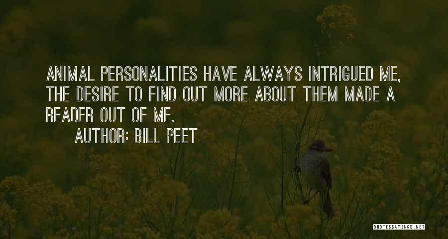 Bill Peet Quotes: Animal Personalities Have Always Intrigued Me, The Desire To Find Out More About Them Made A Reader Out Of Me.