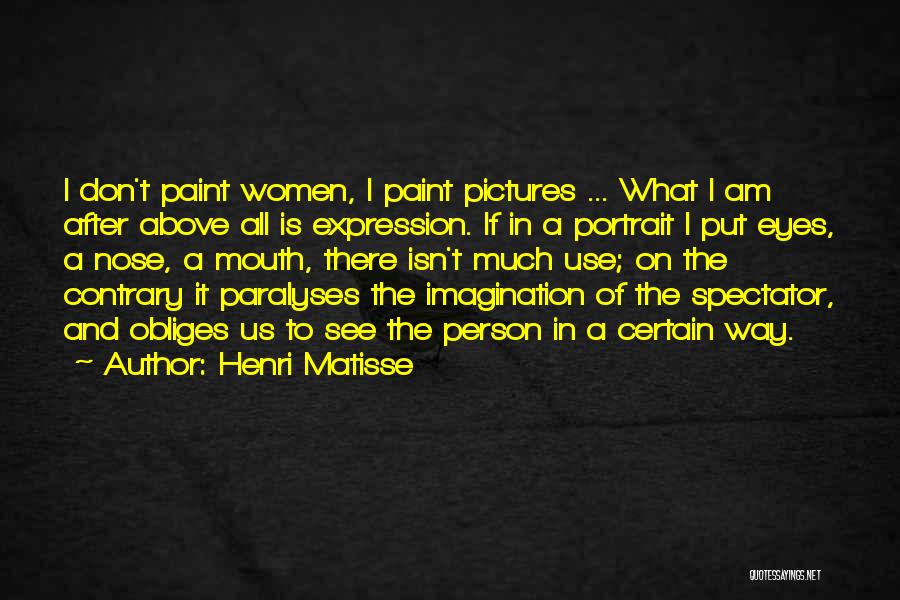 Henri Matisse Quotes: I Don't Paint Women, I Paint Pictures ... What I Am After Above All Is Expression. If In A Portrait