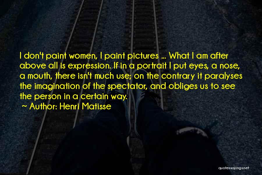 Henri Matisse Quotes: I Don't Paint Women, I Paint Pictures ... What I Am After Above All Is Expression. If In A Portrait