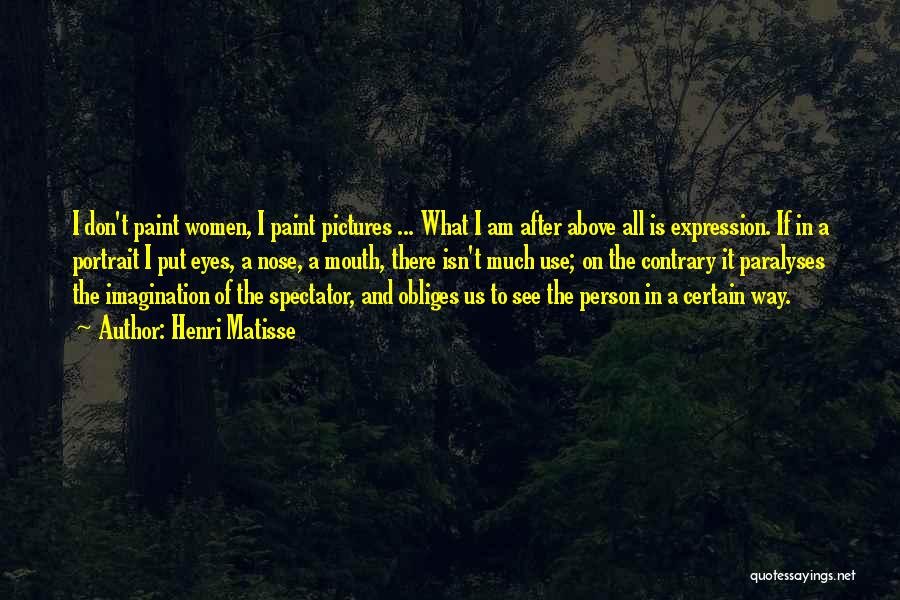 Henri Matisse Quotes: I Don't Paint Women, I Paint Pictures ... What I Am After Above All Is Expression. If In A Portrait