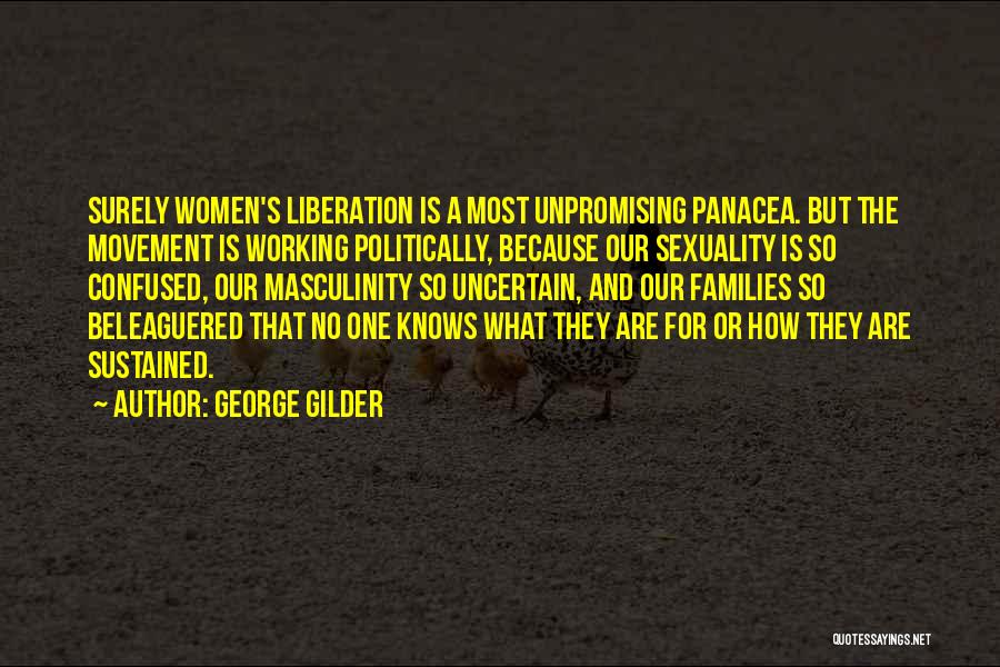 George Gilder Quotes: Surely Women's Liberation Is A Most Unpromising Panacea. But The Movement Is Working Politically, Because Our Sexuality Is So Confused,