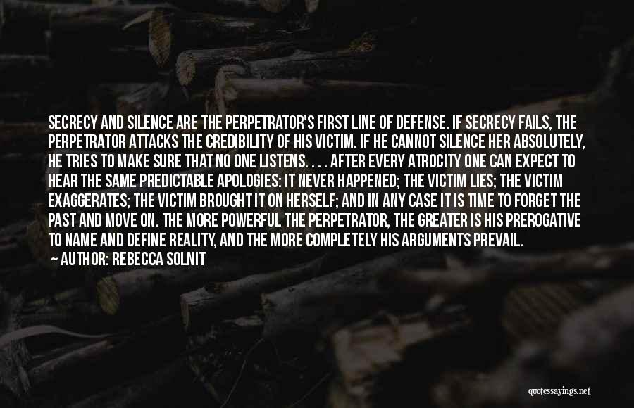 Rebecca Solnit Quotes: Secrecy And Silence Are The Perpetrator's First Line Of Defense. If Secrecy Fails, The Perpetrator Attacks The Credibility Of His