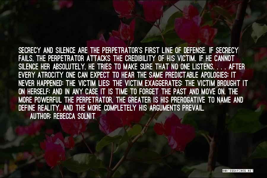 Rebecca Solnit Quotes: Secrecy And Silence Are The Perpetrator's First Line Of Defense. If Secrecy Fails, The Perpetrator Attacks The Credibility Of His