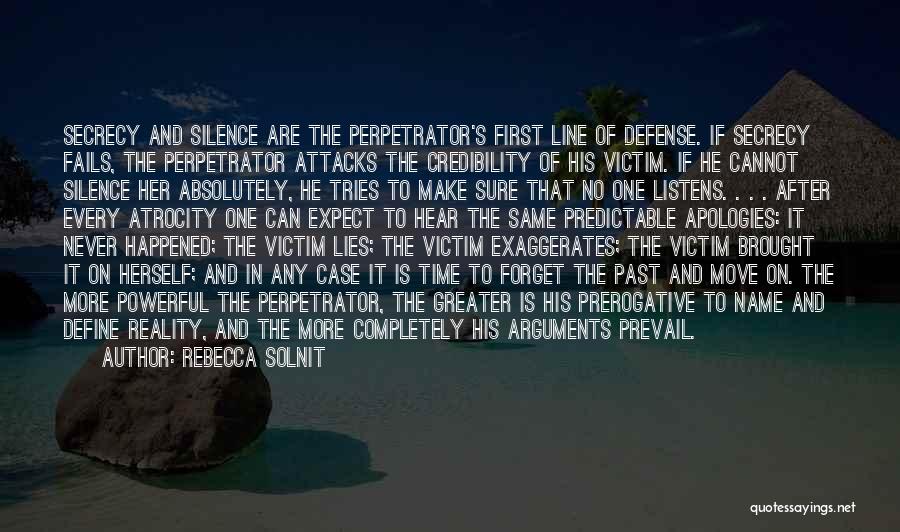 Rebecca Solnit Quotes: Secrecy And Silence Are The Perpetrator's First Line Of Defense. If Secrecy Fails, The Perpetrator Attacks The Credibility Of His