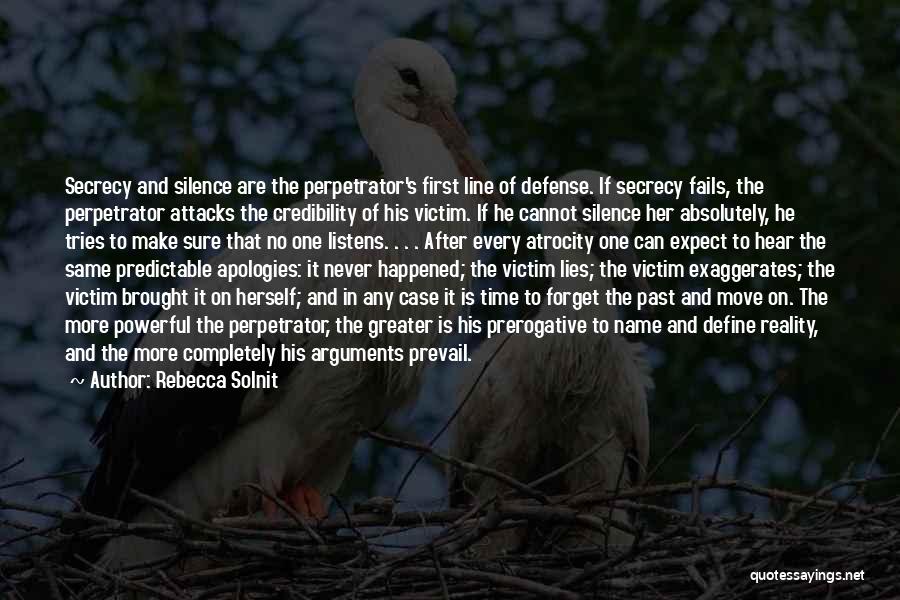 Rebecca Solnit Quotes: Secrecy And Silence Are The Perpetrator's First Line Of Defense. If Secrecy Fails, The Perpetrator Attacks The Credibility Of His