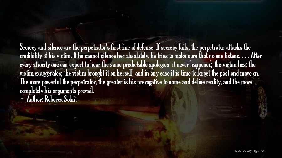Rebecca Solnit Quotes: Secrecy And Silence Are The Perpetrator's First Line Of Defense. If Secrecy Fails, The Perpetrator Attacks The Credibility Of His