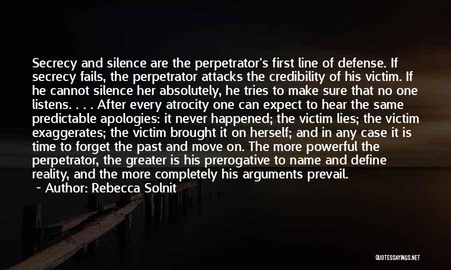 Rebecca Solnit Quotes: Secrecy And Silence Are The Perpetrator's First Line Of Defense. If Secrecy Fails, The Perpetrator Attacks The Credibility Of His