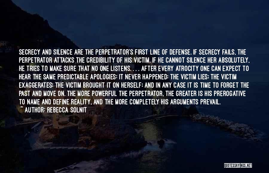 Rebecca Solnit Quotes: Secrecy And Silence Are The Perpetrator's First Line Of Defense. If Secrecy Fails, The Perpetrator Attacks The Credibility Of His