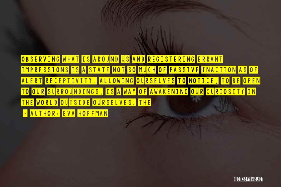 Eva Hoffman Quotes: Observing What Is Around Us And Registering Errant Impressions Is A State Not So Much Of Passive Inaction As Of