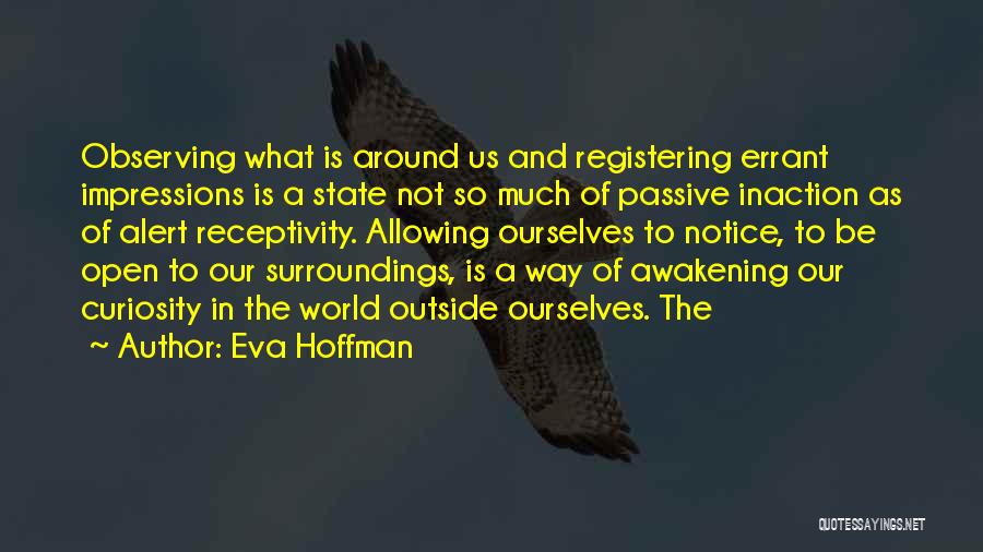 Eva Hoffman Quotes: Observing What Is Around Us And Registering Errant Impressions Is A State Not So Much Of Passive Inaction As Of