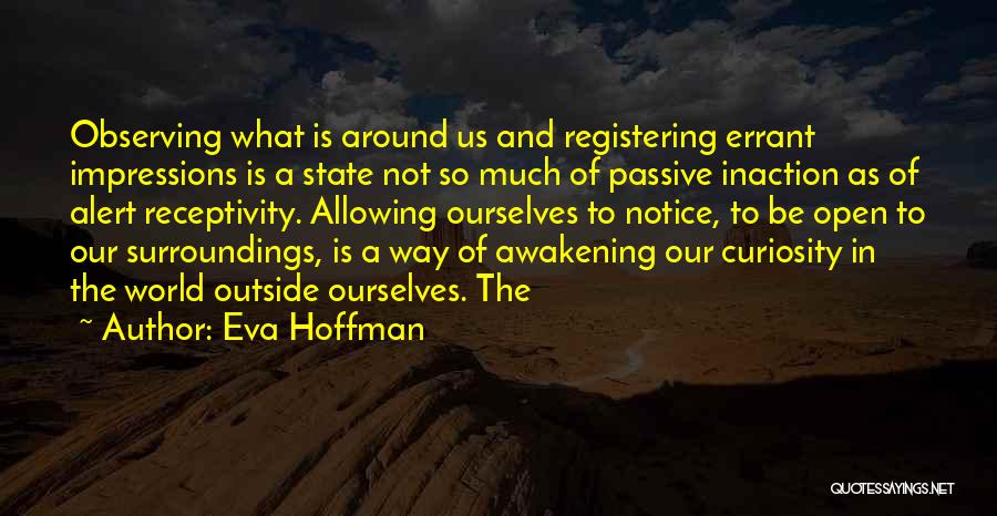 Eva Hoffman Quotes: Observing What Is Around Us And Registering Errant Impressions Is A State Not So Much Of Passive Inaction As Of