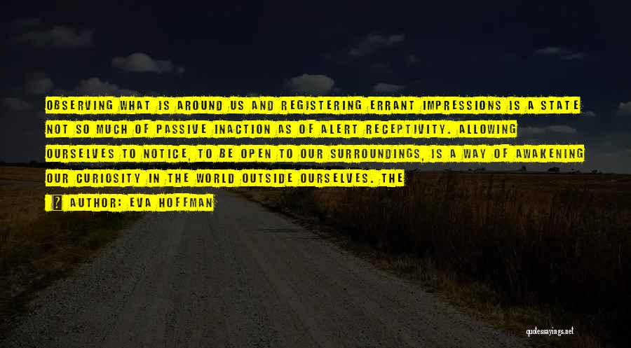 Eva Hoffman Quotes: Observing What Is Around Us And Registering Errant Impressions Is A State Not So Much Of Passive Inaction As Of