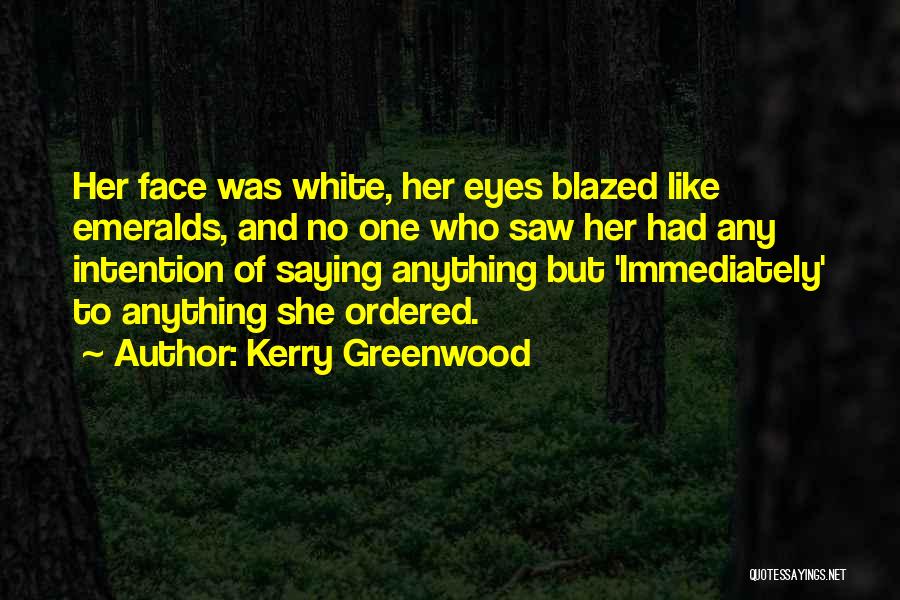 Kerry Greenwood Quotes: Her Face Was White, Her Eyes Blazed Like Emeralds, And No One Who Saw Her Had Any Intention Of Saying