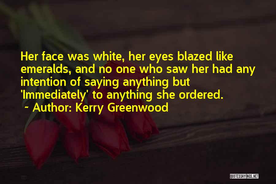 Kerry Greenwood Quotes: Her Face Was White, Her Eyes Blazed Like Emeralds, And No One Who Saw Her Had Any Intention Of Saying