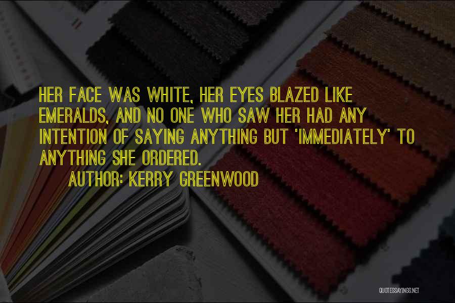 Kerry Greenwood Quotes: Her Face Was White, Her Eyes Blazed Like Emeralds, And No One Who Saw Her Had Any Intention Of Saying