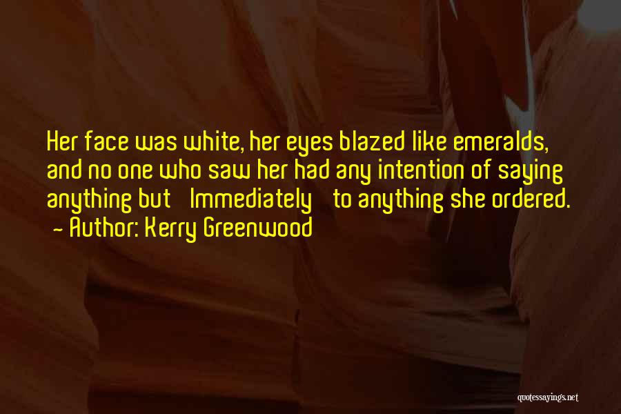 Kerry Greenwood Quotes: Her Face Was White, Her Eyes Blazed Like Emeralds, And No One Who Saw Her Had Any Intention Of Saying