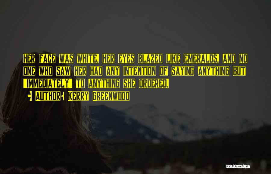 Kerry Greenwood Quotes: Her Face Was White, Her Eyes Blazed Like Emeralds, And No One Who Saw Her Had Any Intention Of Saying