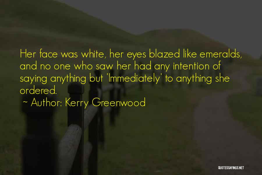 Kerry Greenwood Quotes: Her Face Was White, Her Eyes Blazed Like Emeralds, And No One Who Saw Her Had Any Intention Of Saying