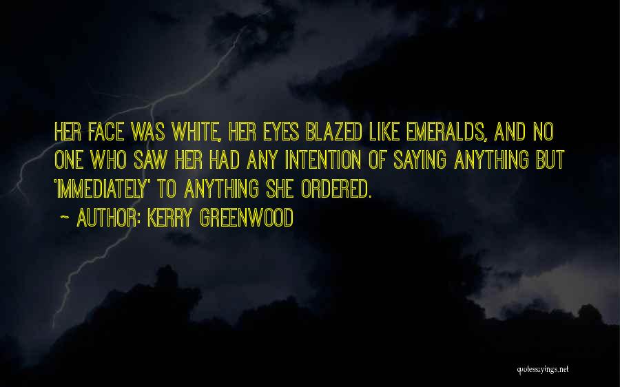 Kerry Greenwood Quotes: Her Face Was White, Her Eyes Blazed Like Emeralds, And No One Who Saw Her Had Any Intention Of Saying