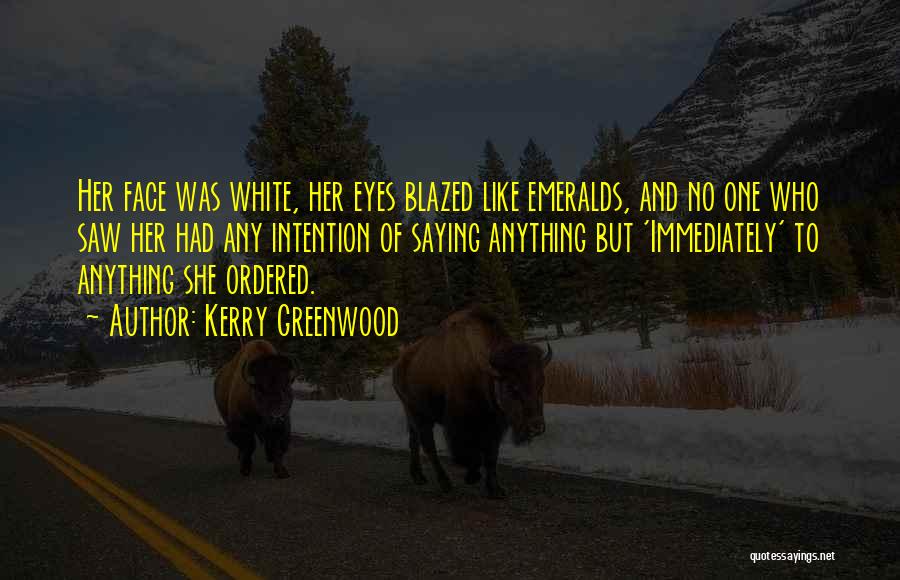 Kerry Greenwood Quotes: Her Face Was White, Her Eyes Blazed Like Emeralds, And No One Who Saw Her Had Any Intention Of Saying