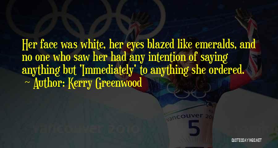 Kerry Greenwood Quotes: Her Face Was White, Her Eyes Blazed Like Emeralds, And No One Who Saw Her Had Any Intention Of Saying