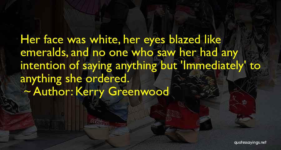 Kerry Greenwood Quotes: Her Face Was White, Her Eyes Blazed Like Emeralds, And No One Who Saw Her Had Any Intention Of Saying