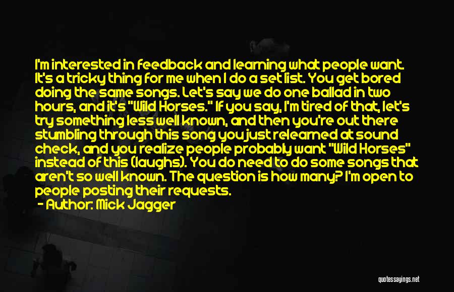 Mick Jagger Quotes: I'm Interested In Feedback And Learning What People Want. It's A Tricky Thing For Me When I Do A Set
