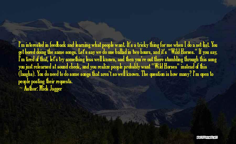 Mick Jagger Quotes: I'm Interested In Feedback And Learning What People Want. It's A Tricky Thing For Me When I Do A Set