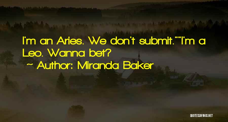 Miranda Baker Quotes: I'm An Aries. We Don't Submit.i'm A Leo. Wanna Bet?