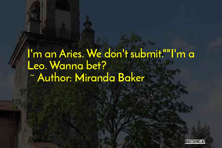 Miranda Baker Quotes: I'm An Aries. We Don't Submit.i'm A Leo. Wanna Bet?