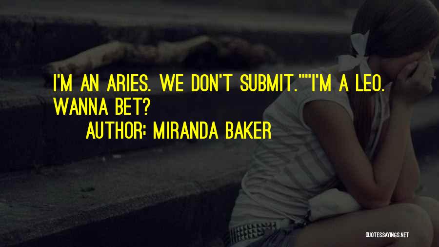 Miranda Baker Quotes: I'm An Aries. We Don't Submit.i'm A Leo. Wanna Bet?