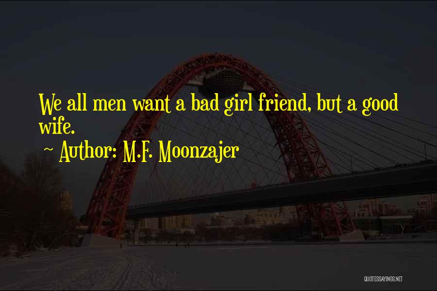 M.F. Moonzajer Quotes: We All Men Want A Bad Girl Friend, But A Good Wife.