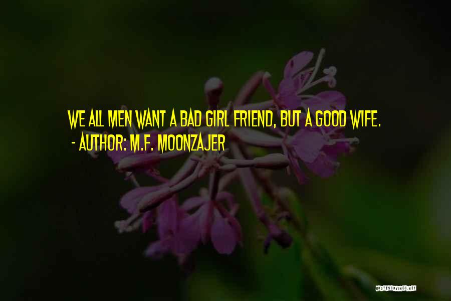 M.F. Moonzajer Quotes: We All Men Want A Bad Girl Friend, But A Good Wife.