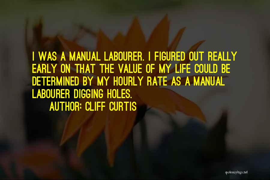 Cliff Curtis Quotes: I Was A Manual Labourer. I Figured Out Really Early On That The Value Of My Life Could Be Determined
