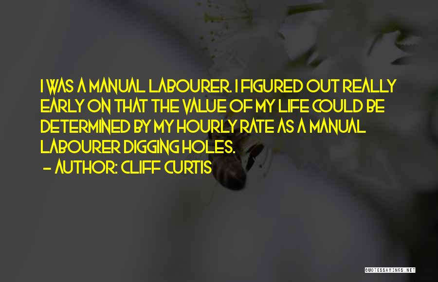 Cliff Curtis Quotes: I Was A Manual Labourer. I Figured Out Really Early On That The Value Of My Life Could Be Determined