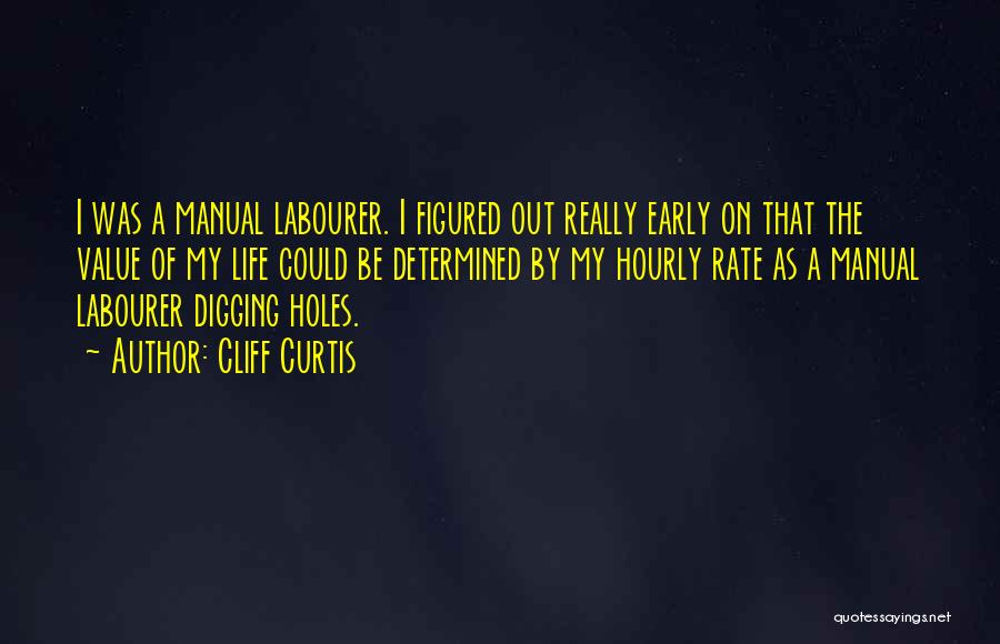 Cliff Curtis Quotes: I Was A Manual Labourer. I Figured Out Really Early On That The Value Of My Life Could Be Determined