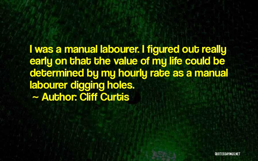 Cliff Curtis Quotes: I Was A Manual Labourer. I Figured Out Really Early On That The Value Of My Life Could Be Determined