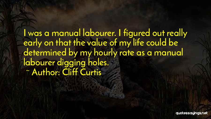 Cliff Curtis Quotes: I Was A Manual Labourer. I Figured Out Really Early On That The Value Of My Life Could Be Determined